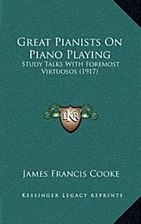 Great Pianists on Piano Playing: Study Talks with Foremost Virtuosos (1917) (Hardcover)