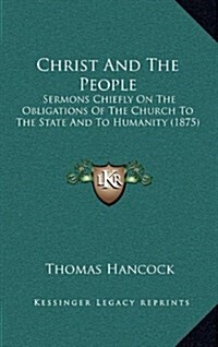 Christ and the People: Sermons Chiefly on the Obligations of the Church to the State and to Humanity (1875) (Hardcover)