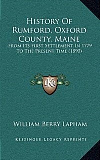 History of Rumford, Oxford County, Maine: From Its First Settlement in 1779 to the Present Time (1890) (Hardcover)