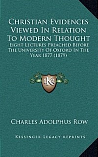 Christian Evidences Viewed in Relation to Modern Thought: Eight Lectures Preached Before the University of Oxford in the Year 1877 (1879) (Hardcover)