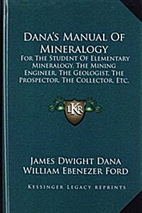 Danas Manual of Mineralogy: For the Student of Elementary Mineralogy, the Mining Engineer, the Geologist, the Prospector, the Collector, Etc. (191 (Hardcover)