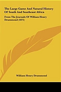 The Large Game and Natural History of South and Southeast Africa: From the Journals of William Henry Drummond (1875) (Hardcover)