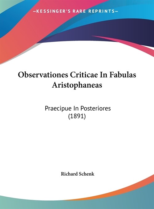 Observationes Criticae in Fabulas Aristophaneas: Praecipue in Posteriores (1891) (Hardcover)