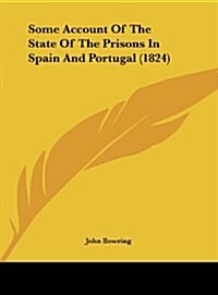 Some Account of the State of the Prisons in Spain and Portugal (1824) (Hardcover)