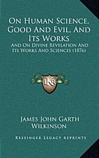 On Human Science, Good and Evil, and Its Works: And on Divine Revelation and Its Works and Sciences (1876) (Hardcover)