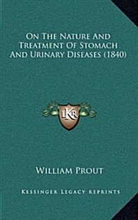 On the Nature and Treatment of Stomach and Urinary Diseases (1840) (Hardcover)