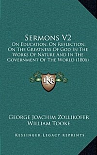 Sermons V2: On Education, on Reflection, on the Greatness of God in the Works of Nature and in the Government of the World (1806) (Hardcover)