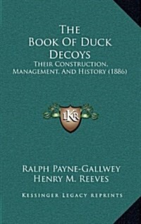 The Book of Duck Decoys: Their Construction, Management, and History (1886) (Hardcover)