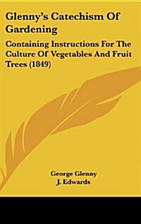 Glennys Catechism of Gardening: Containing Instructions for the Culture of Vegetables and Fruit Trees (1849) (Hardcover)