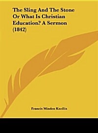 The Sling and the Stone or What Is Christian Education? a Sermon (1842) (Hardcover)