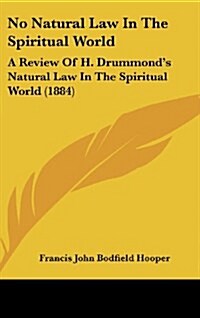 No Natural Law in the Spiritual World: A Review of H. Drummonds Natural Law in the Spiritual World (1884) (Hardcover)