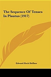 The Sequence of Tenses in Plautus (1917) (Hardcover)