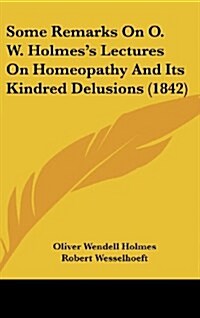 Some Remarks on O. W. Holmess Lectures on Homeopathy and Its Kindred Delusions (1842) (Hardcover)