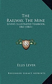 The Railway, the Mine: Levers Illustrated Yearbook, 1861 (1861) (Hardcover)