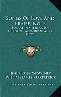 Songs of Love and Praise, No. 2: For Use in Meetings for Christian Worship or Work (1895) (Hardcover)