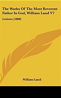 The Works of the Most Reverent Father in God, William Laud V7: Letters (1860) (Hardcover)