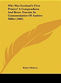 Who Was Scotlands First Printer? a Compendious and Breue Tractate in Commendation of Andrew Miller (1881) (Hardcover)