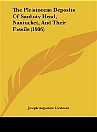 The Pleistocene Deposits of Sankoty Head, Nantucket, and Their Fossils (1906) (Hardcover)