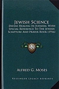 Jewish Science: Divine Healing in Judaism, with Special Reference to the Jewish Scripture and Prayer Book (1916) (Hardcover)