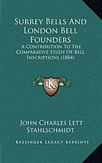 Surrey Bells and London Bell Founders: A Contribution to the Comparative Study of Bell Inscriptions (1884) (Hardcover)