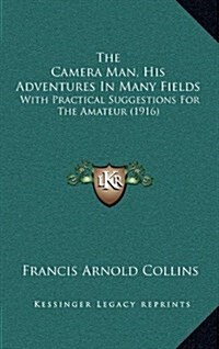 The Camera Man, His Adventures in Many Fields: With Practical Suggestions for the Amateur (1916) (Hardcover)