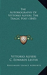 The Autobiography of Vittorio Alfieri, the Tragic Poet (1845) (Hardcover)