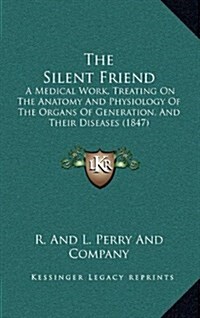 The Silent Friend: A Medical Work, Treating on the Anatomy and Physiology of the Organs of Generation, and Their Diseases (1847) (Hardcover)