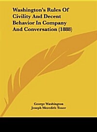 Washingtons Rules of Civility and Decent Behavior in Company and Conversation (1888) (Hardcover)