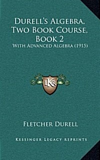 Durells Algebra, Two Book Course, Book 2: With Advanced Algebra (1915) (Hardcover)