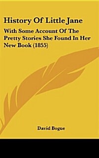 History of Little Jane: With Some Account of the Pretty Stories She Found in Her New Book (1855) (Hardcover)