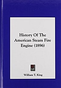 History of the American Steam Fire Engine (1896) (Hardcover)