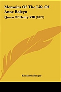 Memoirs of the Life of Anne Boleyn: Queen of Henry VIII (1822) (Hardcover)