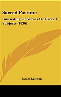 Sacred Pastime: Consisting of Verses on Sacred Subjects (1836) (Hardcover)
