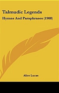 Talmudic Legends: Hymns and Paraphrases (1908) (Hardcover)