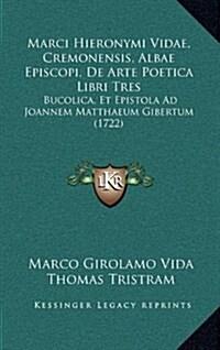 Marci Hieronymi Vidae, Cremonensis, Albae Episcopi, de Arte Poetica Libri Tres: Bucolica, Et Epistola Ad Joannem Matthaeum Gibertum (1722) (Hardcover)
