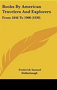 Books by American Travelers and Explorers: From 1846 to 1900 (1920) (Hardcover)