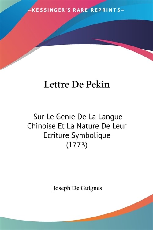 Lettre de Pekin: Sur Le Genie de La Langue Chinoise Et La Nature de Leur Ecriture Symbolique (1773) (Hardcover)