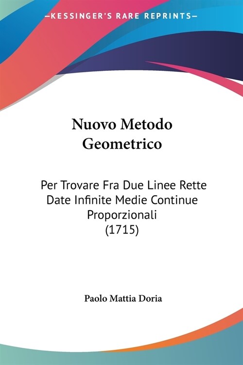 Nuovo Metodo Geometrico: Per Trovare Fra Due Linee Rette Date Infinite Medie Continue Proporzionali (1715) (Hardcover)