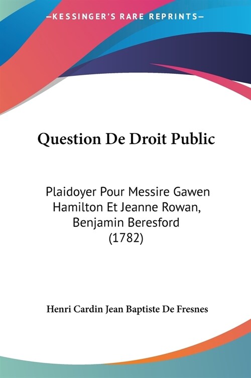 Question de Droit Public: Plaidoyer Pour Messire Gawen Hamilton Et Jeanne Rowan, Benjamin Beresford (1782) (Hardcover)