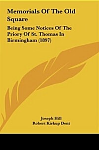 Memorials of the Old Square: Being Some Notices of the Priory of St. Thomas in Birmingham (1897) (Hardcover)