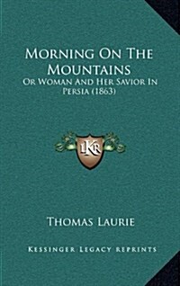 Morning on the Mountains: Or Woman and Her Savior in Persia (1863) (Hardcover)