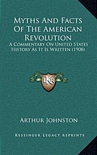 Myths and Facts of the American Revolution: A Commentary on United States History as It Is Written (1908) (Hardcover)