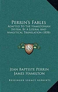 Perrins Fables: Adapted to the Hamiltonian System, by a Literal and Analytical Translation (1858) (Hardcover)