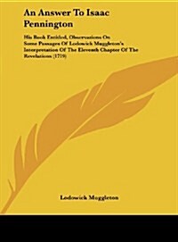 An Answer to Isaac Pennington: His Book Entitled, Observations on Some Passages of Lodowick Muggletons Interpretation of the Eleventh Chapter of the (Hardcover)