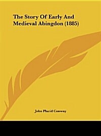 The Story of Early and Medieval Abingdon (1885) (Hardcover)