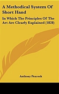 A Methodical System of Short Hand: In Which the Principles of the Art Are Clearly Explained (1828) (Hardcover)