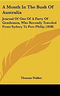 A Month in the Bush of Australia: Journal of One of a Party of Gentlemen, Who Recently Traveled from Sydney to Port Philip (1838) (Hardcover)