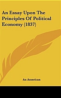 An Essay Upon the Principles of Political Economy (1837) (Hardcover)