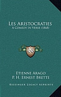 Les Aristocraties: A Comedy in Verse (1868) (Hardcover)