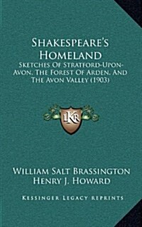 Shakespeares Homeland: Sketches of Stratford-Upon-Avon, the Forest of Arden, and the Avon Valley (1903) (Hardcover)